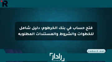 فتح حساب في بنك الخرطوم: دليل شامل للخطوات والشروط والمستندات المطلوبة